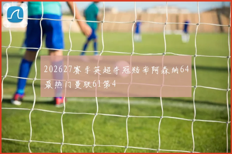 202627赛季英超夺冠赔率阿森纳64最热门曼联61第4